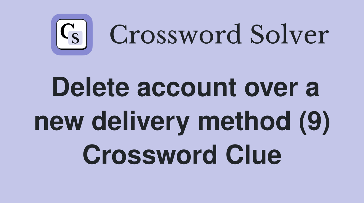 Delete account over a new delivery method (9) Crossword Clue Answers